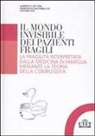 Alberto Felice de Toni, Francesca Giacomelli, Stefano Ivis - Il mondo invisibile dei pazienti fragili. La fragilità interpretata dalla medicina di famiglia mediante la teoria della complessità