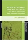 Luca Savarino - Bioetica cristiana e società secolare. Una lettura protestante delle questioni di fine vita