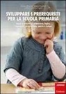 Marina Brignola, Emma Perrotta, Maria Cristina Tigoli - Sviluppare i prerequisiti per la scuola primaria. Giochi e attività su attenzione, logica, linguaggio, pregrafismo, spazio e tempo