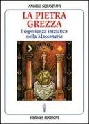 Angelo Sebastiani - La pietra grezza. L'esperienza iniziatica nella massoneria