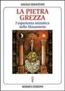 Angelo Sebastiani - La pietra grezza. L'esperienza iniziatica nella massoneria