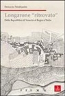 Ferruccio Vendramini - Longarone ritrovato. Dalla Repubblica di Venezia al Regno d'Italia