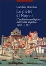 Caroline Bruzelius - Le pietre di Napoli. L'architettura religiosa nell'Italia angioina 1266-1343