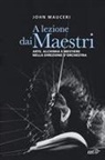 John Mauceri - A lezione dai maestri. Arte, alchimia e mestiere nella direzione d'orchestra