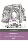 Ella Maillart - La via crudele. Due donne e una Ford dalla Svizzera all'Afghanistan