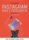 Francesco Mattucci - Instagram non è fotografia. Guida dalla A alla Z. Come utilizzarlo in modo efficace