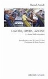 Hannah Arendt - Lavoro, opera, azione. Le forme della vita attiva