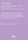 Roberto Cazzolla Gatti - Animali non umani. Una nuova coscienza