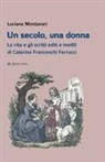 Luciana Montanari - Un secolo, una donna. La vita e gli scritti editi e inediti di Caterina Franceschi Ferrucci