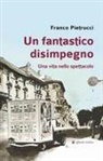 Franco Pietrucci - Un fantastico disimpegno. Una vita nello spettacolo