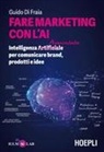 Guido Di Fraia - Fare marketing con l'AI. Intelligenza (Artificiale) Aumentata per comunicare brand, prodotti e idee