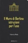 Federico Meda - Il muro di Berlino. Istruzioni per l'uso