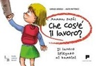Lorenzo Berselli, Agata Matteucci - Mamma, papà: che cos'è il lavoro? Il lavoro spiegato ai bambini