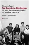 Massimo Papini - Tra Guccini e Berlinguer. Gli anni Settanta dei giovani tra storia e memorie