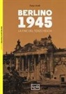 Peter Antill, P. Dennis - Berlino 1945. La fine del Terzo Reich
