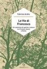 Fabrizio Ardito - Le vie di Francesco. Un cammino di spirito e natura tra Firenze, Assisi e Roma