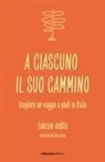 Fabrizio Ardito - A ciascuno il suo cammino. Scegliere un viaggio a piedi in Italia