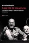 Massimo Papini - Fascisti di provincia. Una storia politica nell'anconetano 1919-1945