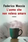 Federico Moccia - L' uomo che non voleva amare