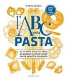 Mario Grazia - L' ABC della pasta. La scuola step by step per preparare e cucinare la pasta senza sprechi e con gusto