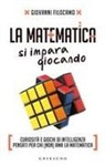 Giovanni Filocamo - La matematica si impara giocando. Curiosità e giochi di intelligenza pensati per chi (non) ama la matematica