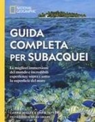 Carrie Miller, Chris Taylor - Guida completa per subacquei. Le migliori immersioni del mondo e incredibili esperienze sopra e sotto la superficie del mare