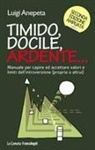 Luigi Anepeta - Timido, docile, ardente... Manuale per capire ed accettare valori e limiti dell'introversione (propria o altrui)