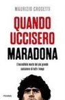 Maurizio Crosetti - Quando uccisero Maradona. L'incredibile morte del più grande calciatore di tutti i tempi