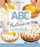 Mario Grazia, Alberto Rossi - L' ABC della pasticceria. La scuola step by step per realizzare in modo semplice anche il dolce più difficile