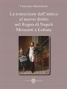 Francesco Mastroberti - La transizione dall'antico al nuovo diritto nel Regno di Napoli. Momenti e letture