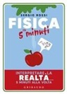 Sergio Rossi - Fisica in 5 minuti. Interpretare la realtà... 5 minuti alla volta