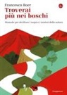 Francesco Boer - Troverai più nei boschi. Manuale per decifrare i misteri e i segni della natura