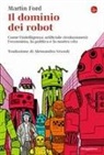 MARTIN FORD - Il dominio dei robot. Come l'intelligenza artificiale rivoluzionerà l'economia, la politica e la nostra vita
