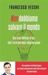 Francesco Vecchi - Non dobbiamo salvare il mondo. Dall'auto elettrica al bio, tutti i falsi miti della religione green