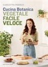 Carlotta Perego - Cucina Botanica. Vegetale, facile, veloce