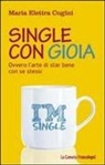 Maria Elettra Cugini - Single con gioia. Ovvero l'arte di star bene con se stessi