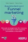 Fabio Capecci, Marco Peca - Acquisire clienti con il funnel marketing. Manuale strategico per far crescere la tua azienda in modo costante, prevedibile e misurabile