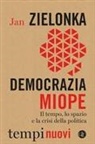 Jan Zielonka - Democrazia miope. Il tempo, lo spazio e la crisi della politica