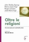 Roger Leaners, John Shelby Spong, José Maria Vigil, Maria Lopez Vigil - Oltre le religioni. Una nuova epoca per la spiritualità umana