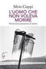 Silvio Ciappi - L' uomo che non voleva morire. Storia di un pescatore di anime