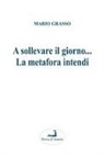 Mario Grasso - A sollevare il giorno... La metafora intendi