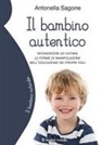 Antonella Sagone - Il bambino autentico. Riconoscere ed evitare le forme di manipolazione nell'educazione dei propri figli