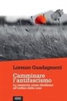 Lorenzo Guadagnucci - Camminare l'antifascismo. La memoria come ribellione all'ordine delle cose