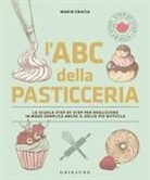 Mario Grazia, Alberto Rossi - L' ABC della pasticceria. La scuola step by step per realizzare in modo semplice anche il dolce più difficile