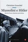 Christian Goeschel - Mussolini e Hitler. Storia di una relazione pericolosa