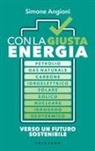 Simone Angioni - Con la giusta energia. Petrolio, gas naturale, carbone, idroelettrico, solare, eolico, nucleare, idrogeno, geotermico. Perché è importante sapere di cosa stiamo parlando