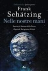 Frank Schätzing - Nelle nostre mani. Perché il futuro della Terra dipende da ognuno di noi