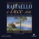 Rosetta Borchia, Olivia Nesci - Raffaello e luce sia. Sui fondali ritrovati nelle terre d'Urbino