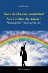 Paola D'Apice - Tocca il cielo con un dito! Non c'è altro che amore! Portati dentro l'amore per la vita