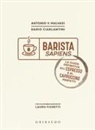 Dario Ciarlantini, Antonio Vincenzo Malvasi - Barista sapiens. La guida definitiva all'espresso e al cappuccino perfetti